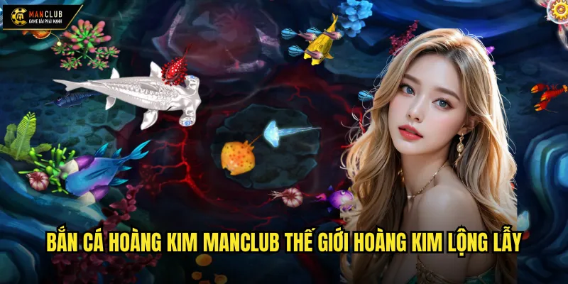 Bắn Cá Hoàng Kim manclub kho báu hoàng gia dưới đáy biển 2 Bắn Cá Hoàng Kim manclub thế giới hoàng kim lộng lẫy