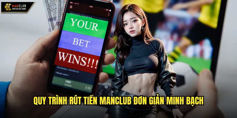 Rút tiền manclub nhanh chóng và an toàn tuyệt đối 2 Quy trình rút tiền manclub đơn giản minh bạch
